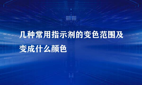 几种常用指示剂的变色范围及变成什么颜色