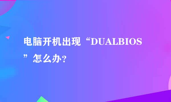 电脑开机出现“DUALBIOS”怎么办？