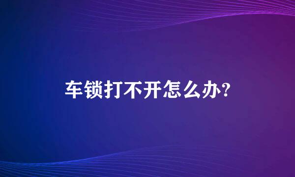 车锁打不开怎么办?