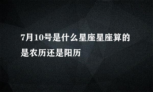 7月10号是什么星座星座算的是农历还是阳历