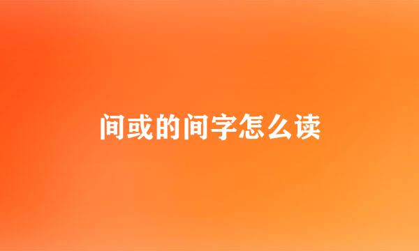 间或的间字怎么读