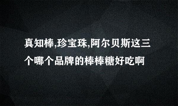 真知棒,珍宝珠,阿尔贝斯这三个哪个品牌的棒棒糖好吃啊