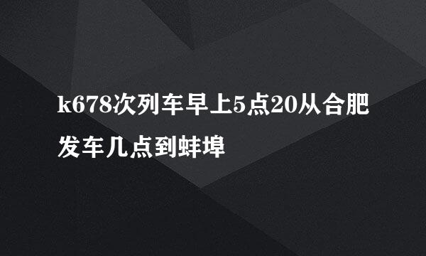 k678次列车早上5点20从合肥发车几点到蚌埠