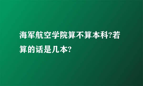 海军航空学院算不算本科?若算的话是几本?