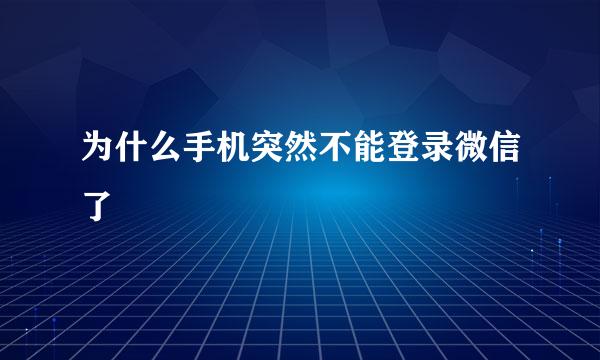 为什么手机突然不能登录微信了