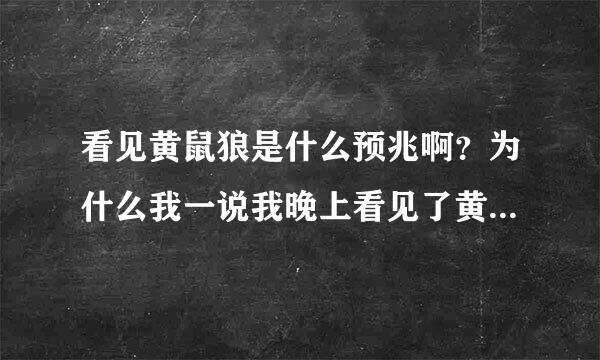 看见黄鼠狼是什么预兆啊？为什么我一说我晚上看见了黄鼠狼，我妈让我别瞎说啊？