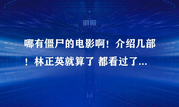 哪有僵尸的电影啊！介绍几部！林正英就算了 都看过了！最好不是外国的！