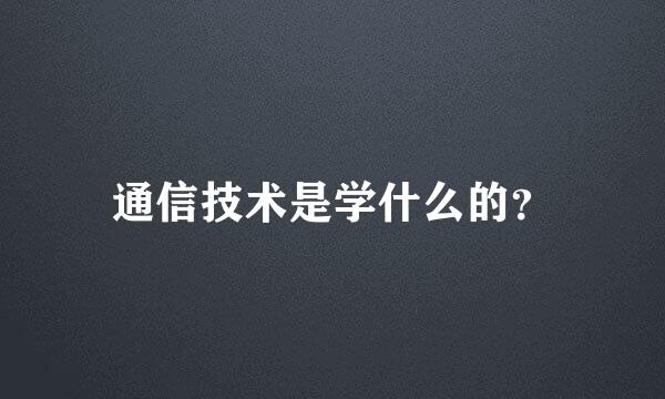 通信技术是学什么的？