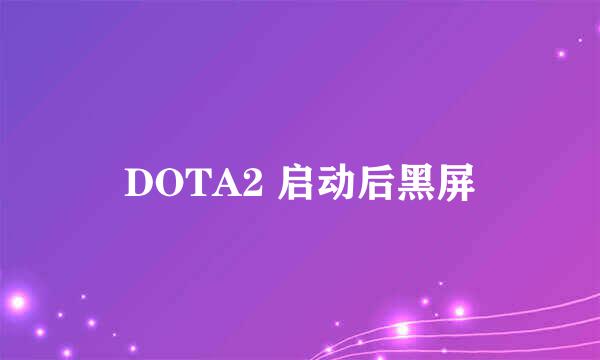 DOTA2 启动后黑屏