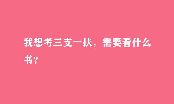 我想考三支一扶，需要看什么书？