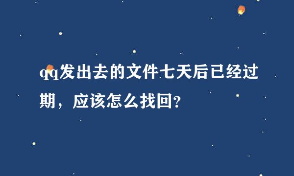 qq发出去的文件七天后已经过期，应该怎么找回？