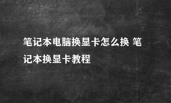 笔记本电脑换显卡怎么换 笔记本换显卡教程