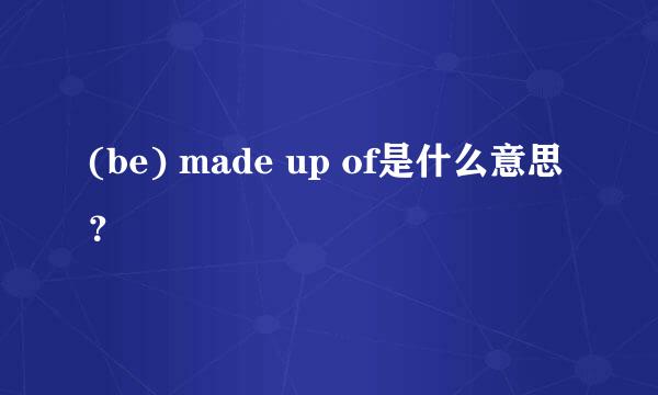 (be) made up of是什么意思？