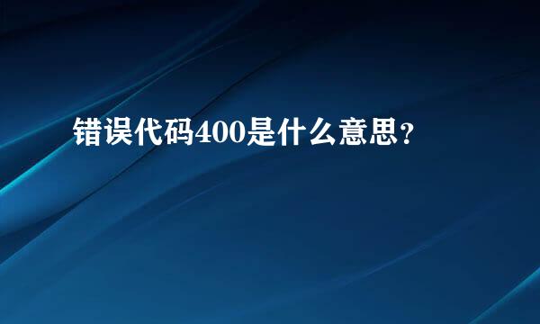 错误代码400是什么意思？