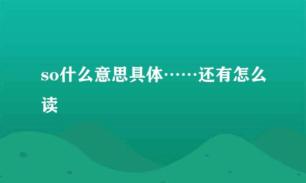 so什么意思具体……还有怎么读