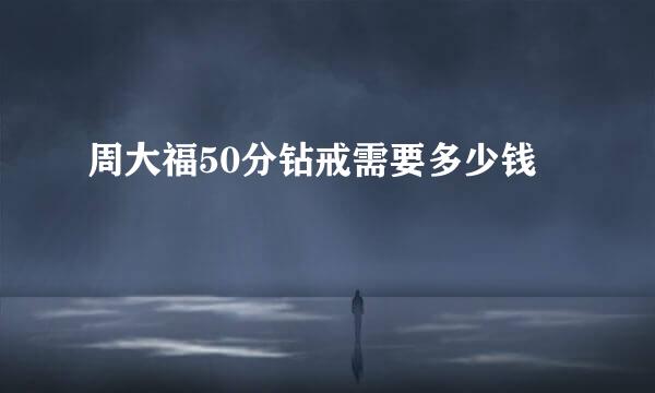 周大福50分钻戒需要多少钱