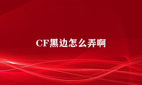 CF黑边怎么弄啊