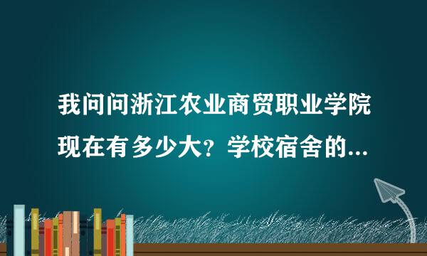 我问问浙江农业商贸职业学院现在有多少大？学校宿舍的条件好不好？学风怎么样？