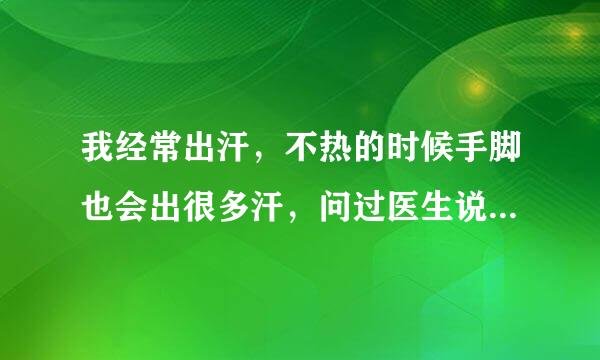 我经常出汗，不热的时候手脚也会出很多汗，问过医生说是多汗症，吃了几盒药没什么效果，有没有其他方法？