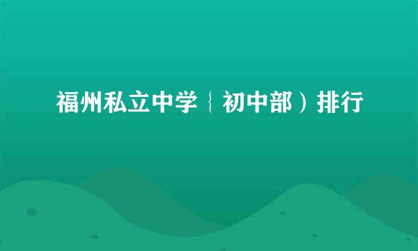 福州私立中学｛初中部）排行