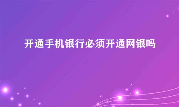 开通手机银行必须开通网银吗