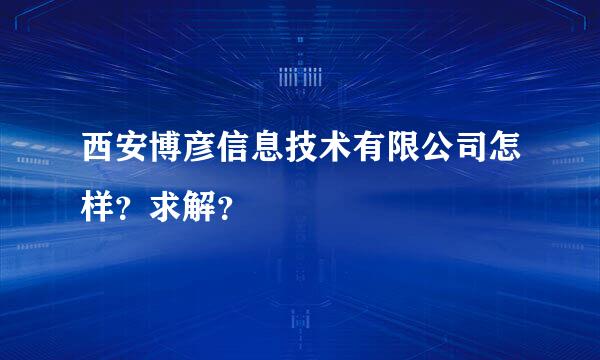 西安博彦信息技术有限公司怎样？求解？