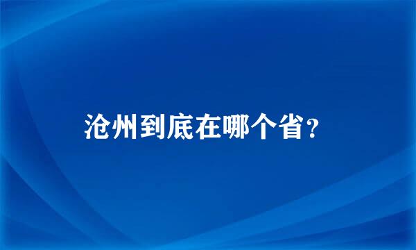 沧州到底在哪个省？