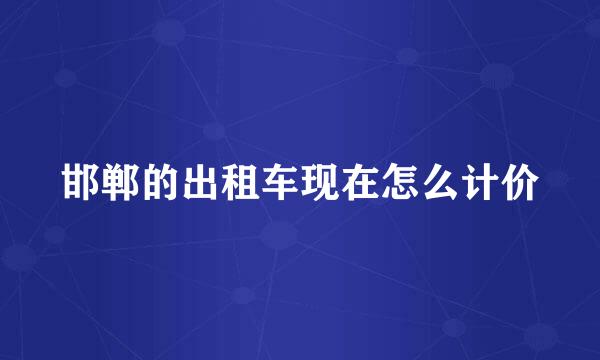 邯郸的出租车现在怎么计价