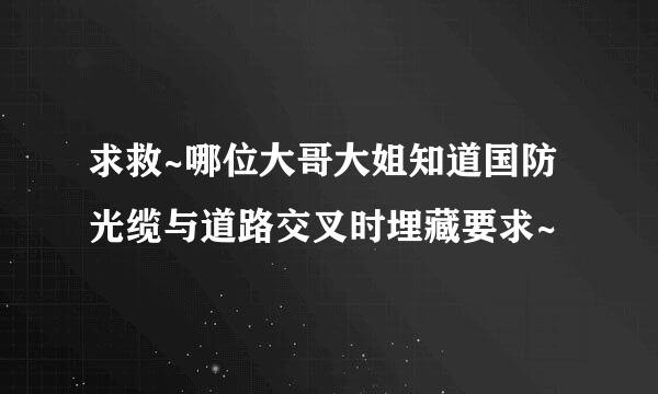 求救~哪位大哥大姐知道国防光缆与道路交叉时埋藏要求~