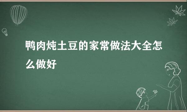 鸭肉炖土豆的家常做法大全怎么做好