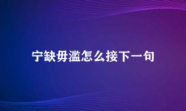 宁缺毋滥怎么接下一句