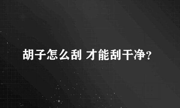 胡子怎么刮 才能刮干净？