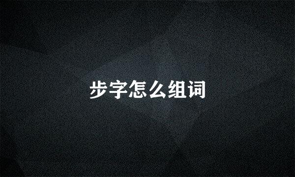 步字怎么组词