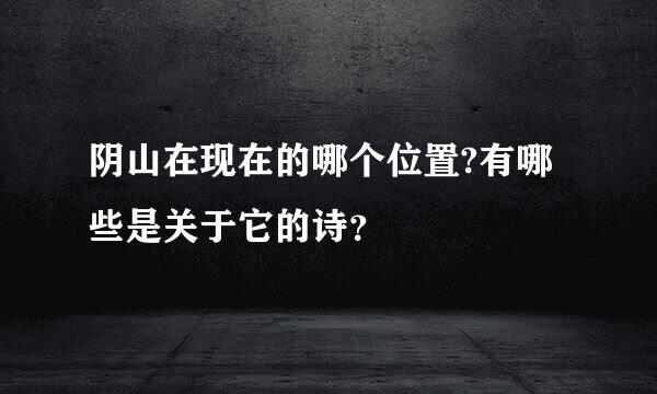 阴山在现在的哪个位置?有哪些是关于它的诗？