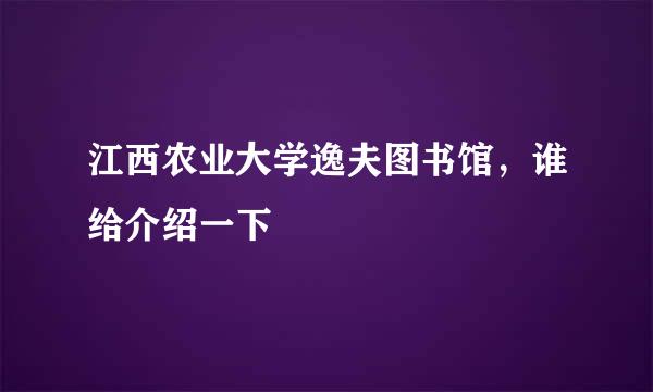 江西农业大学逸夫图书馆，谁给介绍一下