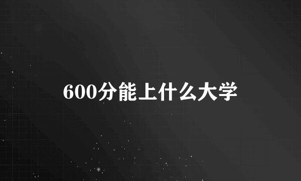 600分能上什么大学