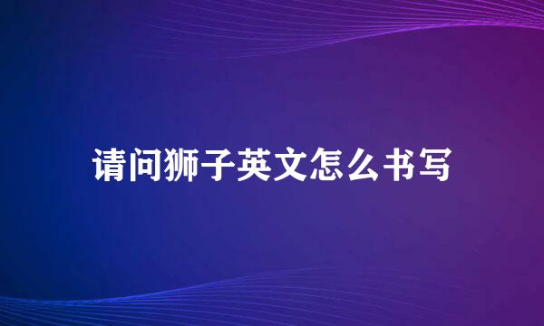 请问狮子英文怎么书写