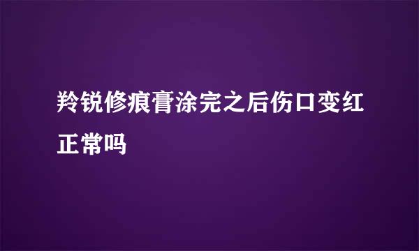 羚锐修痕膏涂完之后伤口变红正常吗