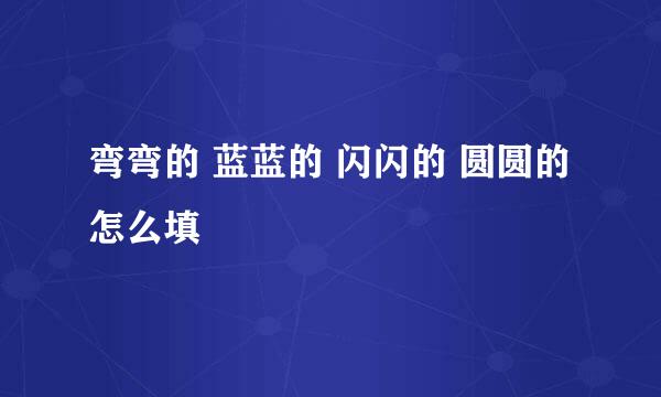 弯弯的 蓝蓝的 闪闪的 圆圆的 怎么填