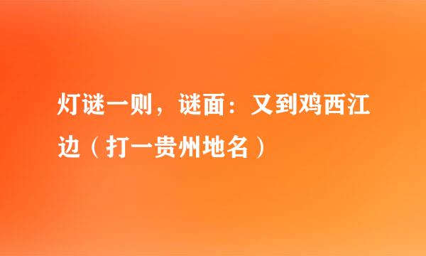 灯谜一则，谜面：又到鸡西江边（打一贵州地名）