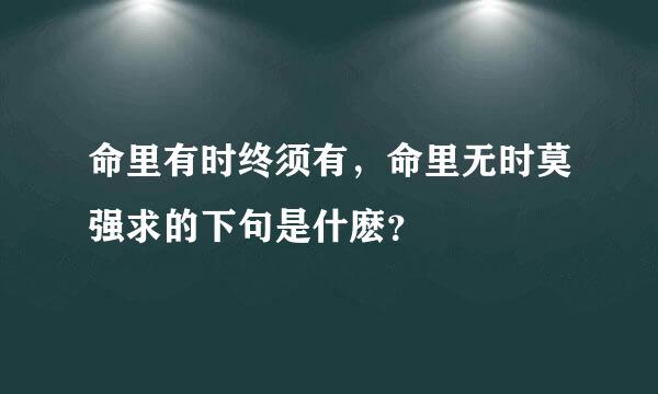 命里有时终须有，命里无时莫强求的下句是什麽？