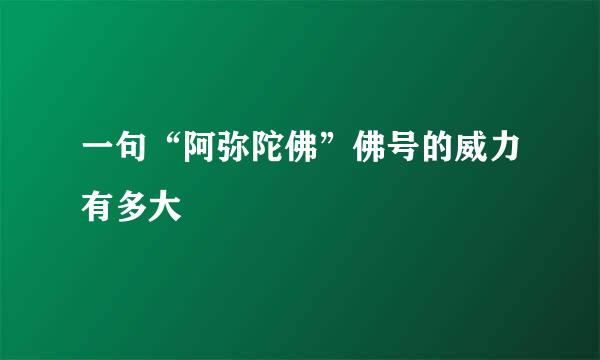 一句“阿弥陀佛”佛号的威力有多大