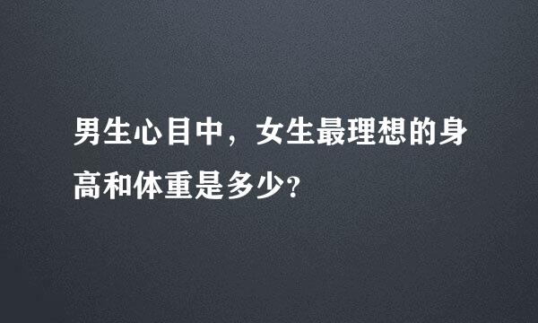 男生心目中，女生最理想的身高和体重是多少？