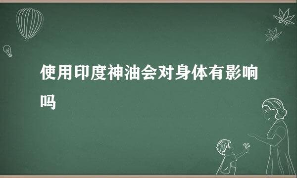 使用印度神油会对身体有影响吗