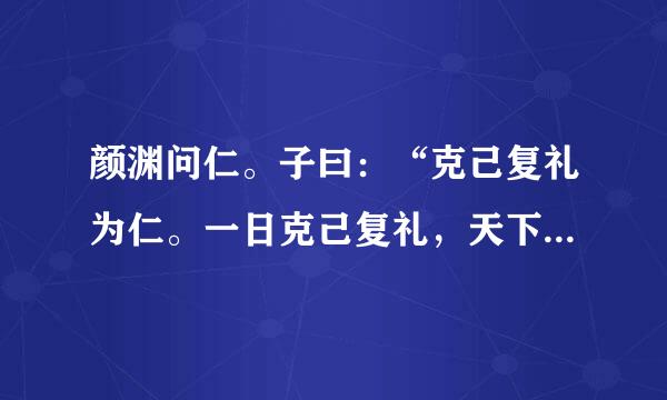 颜渊问仁。子曰：“克己复礼为仁。一日克己复礼，天下归仁焉。为仁由己，而由人乎哉？