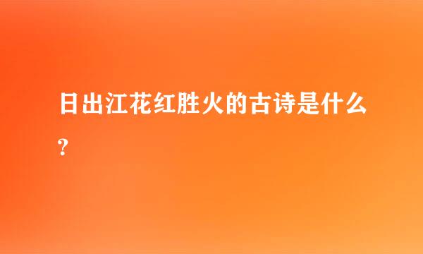 日出江花红胜火的古诗是什么？