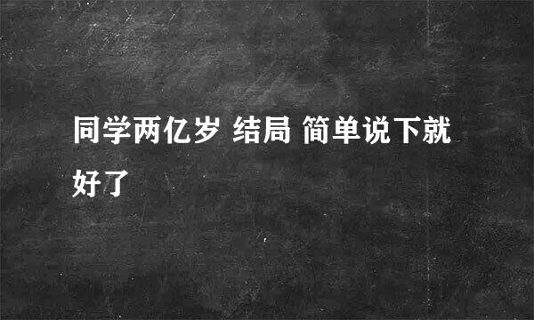 同学两亿岁 结局 简单说下就好了