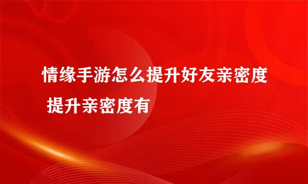 情缘手游怎么提升好友亲密度 提升亲密度有