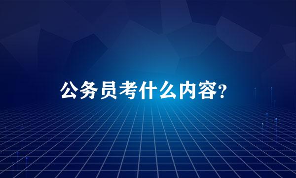 公务员考什么内容？