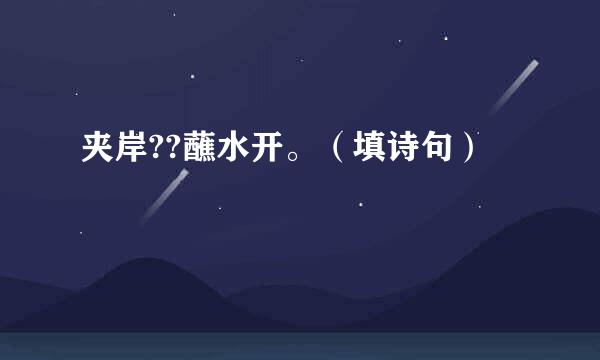 夹岸??蘸水开。（填诗句）